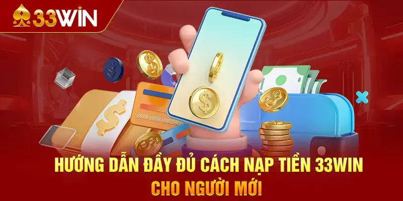 Hướng Dẫn Cụ Thể Về Quy Trình Nạp Tiền Tại 33Win