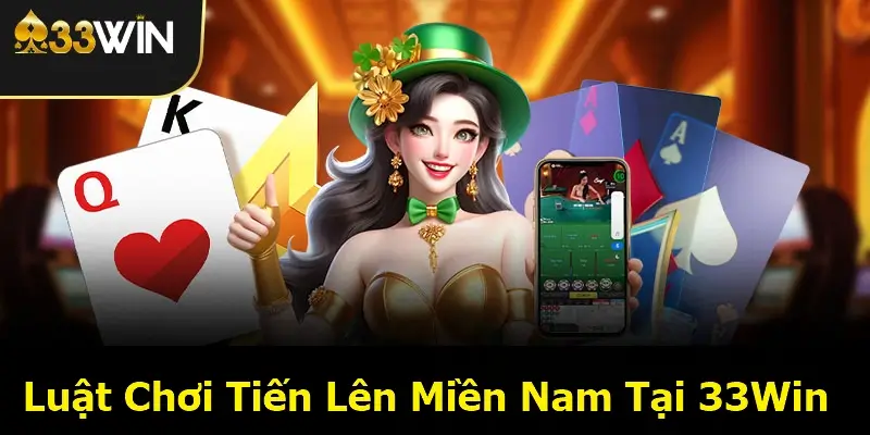 Luật Chơi Tiến Lên Miền Nam Tại 33Win